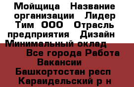 Мойщица › Название организации ­ Лидер Тим, ООО › Отрасль предприятия ­ Дизайн › Минимальный оклад ­ 16 500 - Все города Работа » Вакансии   . Башкортостан респ.,Караидельский р-н